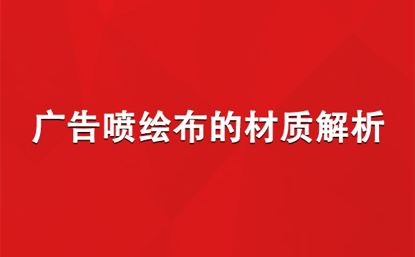 镜铁区广告镜铁区镜铁区喷绘布的材质解析